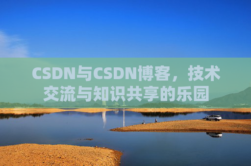 CSDN与CSDN博客，技术交流与知识共享的乐园
